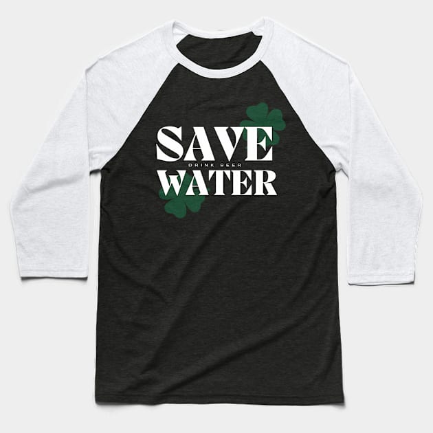 Save Water Drink Beer - St. Patricks Day Baseball T-Shirt by Castle Rock Shop